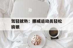 开云体育平台APP-驾轻就熟：挪威运动员轻松摘银